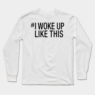 I Woke Up Like This Long Sleeve T-Shirt